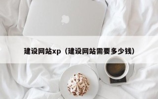 沅江建设网站xp（建设网站需要多少钱）