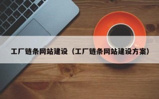 沅江工厂链条网站建设（工厂链条网站建设方案）