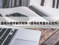 沅江连线小程序制作软件（连线应用是什么软件）