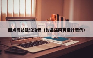 沅江甜点网站建设流程（甜品店网页设计案例）
