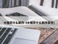 沅江小程序什么制作（小程序什么制作软件）