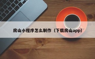 沅江房山小程序怎么制作（下载房山app）