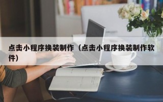 沅江点击小程序换装制作（点击小程序换装制作软件）
