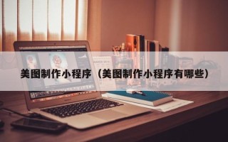 沅江美图制作小程序（美图制作小程序有哪些）