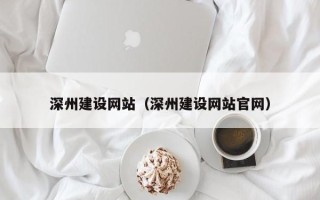 沅江深州建设网站（深州建设网站官网）