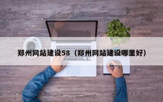 沅江郑州网站建设58（郑州网站建设哪里好）