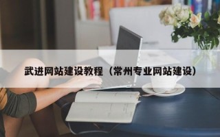沅江武进网站建设教程（常州专业网站建设）