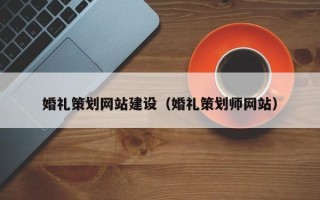 沅江婚礼策划网站建设（婚礼策划师网站）